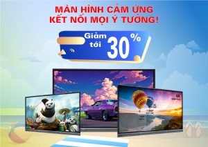 KHUYẾN MẠI MÀN HÌNH CẢM ỨNG – GIẢM GIÁ TỚI 30% | CƠ HỘI VÀNG SỞ HỮU NGAY!